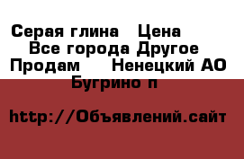 Серая глина › Цена ­ 600 - Все города Другое » Продам   . Ненецкий АО,Бугрино п.